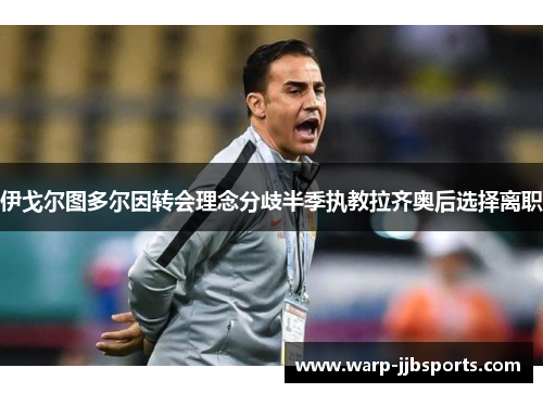 伊戈尔图多尔因转会理念分歧半季执教拉齐奥后选择离职 伊戈尔图多尔因转会理念分歧半季执教拉齐奥后选择离职