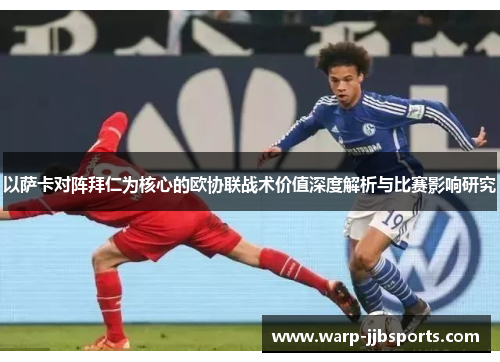 以萨卡对阵拜仁为核心的欧协联战术价值深度解析与比赛影响研究 以萨卡对阵拜仁为核心的欧协联战术价值深度解析与比赛影响研究