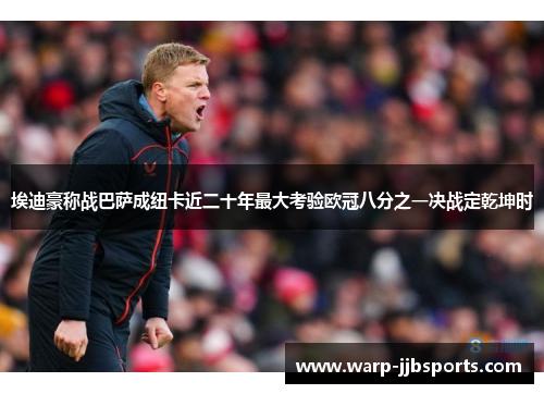 埃迪豪称战巴萨成纽卡近二十年最大考验欧冠八分之一决战定乾坤时 埃迪豪称战巴萨成纽卡近二十年最大考验欧冠八分之一决战定乾坤时