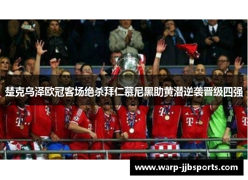 楚克乌泽欧冠客场绝杀拜仁慕尼黑助黄潜逆袭晋级四强