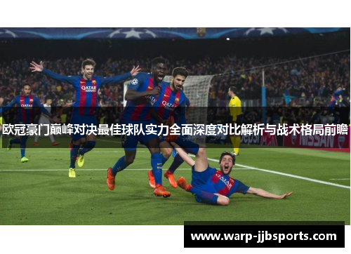 欧冠豪门巅峰对决最佳球队实力全面深度对比解析与战术格局前瞻