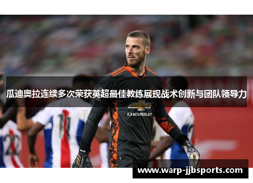 瓜迪奥拉连续多次荣获英超最佳教练展现战术创新与团队领导力