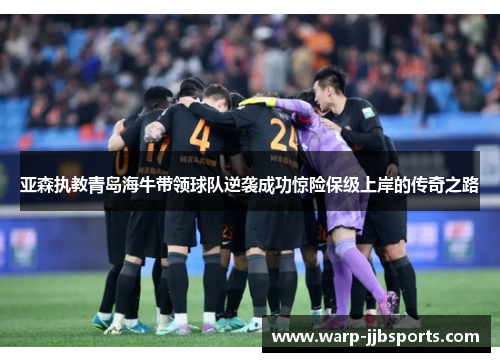 亚森执教青岛海牛带领球队逆袭成功惊险保级上岸的传奇之路