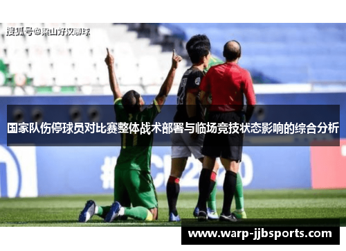 国家队伤停球员对比赛整体战术部署与临场竞技状态影响的综合分析 国家队伤停球员对比赛整体战术部署与临场竞技状态影响的综合分析