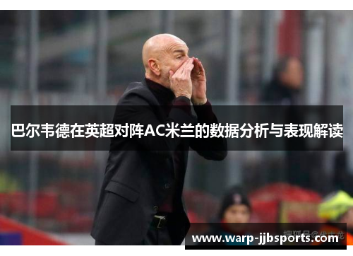 巴尔韦德在英超对阵AC米兰的数据分析与表现解读 巴尔韦德在英超对阵AC米兰的数据分析与表现解读