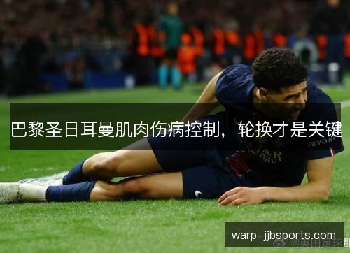 巴黎圣日耳曼肌肉伤病控制,轮换才是关键 巴黎圣日耳曼肌肉伤病控制,轮换才是关键